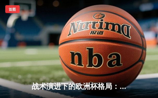 战术演进下的欧洲杯格局：从传控到攻防转换的速度革命