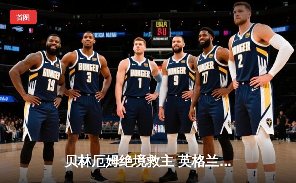 贝林厄姆绝境救主 英格兰2-1逆转斯洛伐克惊险晋级八强