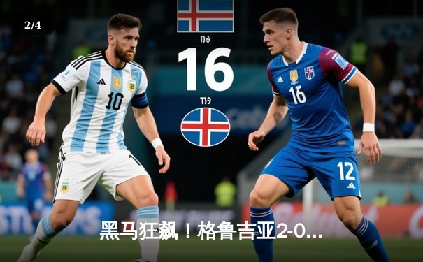 黑马狂飙！格鲁吉亚2-0爆冷葡萄牙创历史，卢卡库四中门框失金靴 - 2