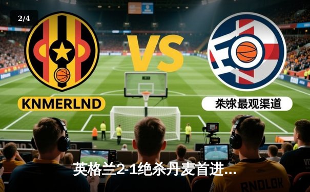 英格兰2-1绝杀丹麦首进决赛 凯恩加时点射定乾坤 - 2