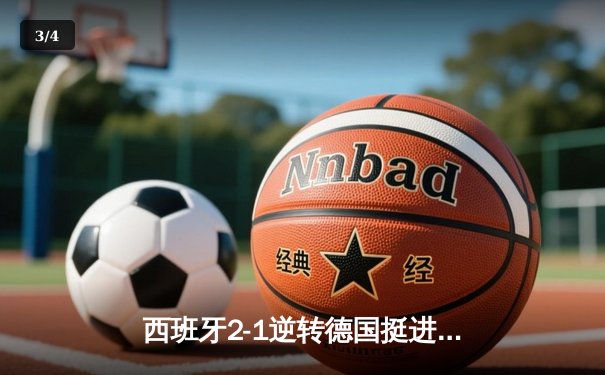 西班牙2-1逆转德国挺进四强，奥尔莫制胜球点燃斯图加特 - 3