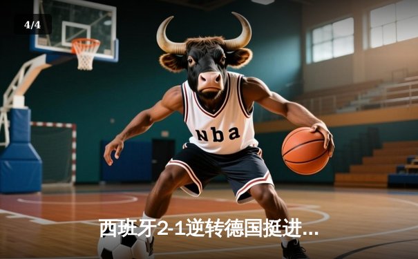 西班牙2-1逆转德国挺进四强，奥尔莫制胜球点燃斯图加特 - 4