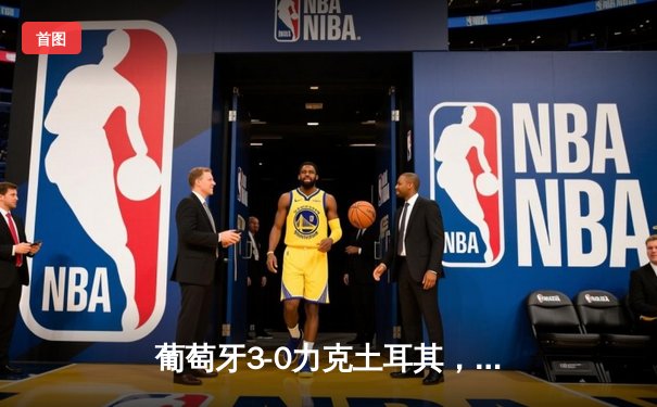 葡萄牙3-0力克土耳其，C罗助攻双响闪耀欧洲杯小组赛