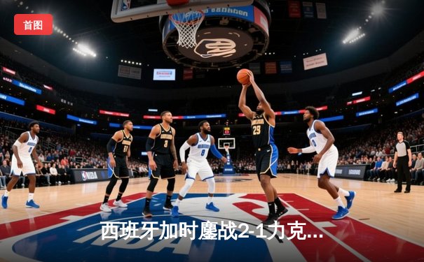 西班牙加时鏖战2-1力克德国晋级四强，奥尔莫制胜球点燃斯图加特