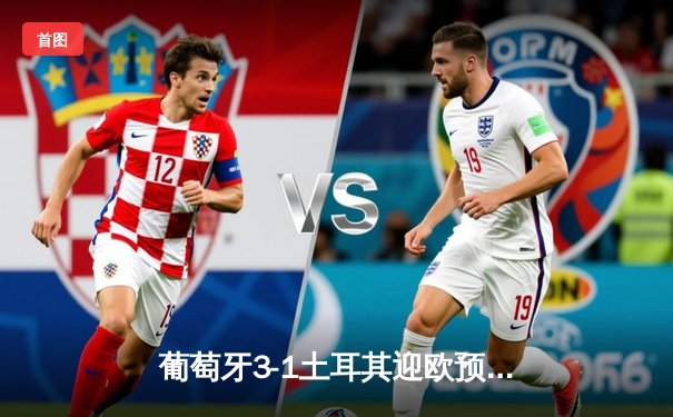 葡萄牙3-1土耳其迎欧预赛开门红，C罗破门刷新国家队纪录