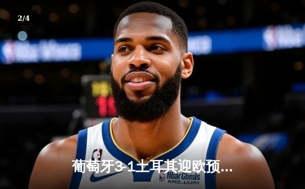 葡萄牙3-1土耳其迎欧预赛开门红，C罗破门刷新国家队纪录 - 2
