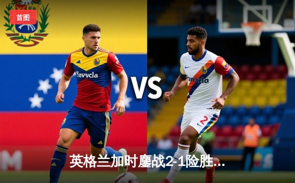 英格兰加时鏖战2-1险胜西班牙，凯恩绝杀锁定欧洲杯决赛席位