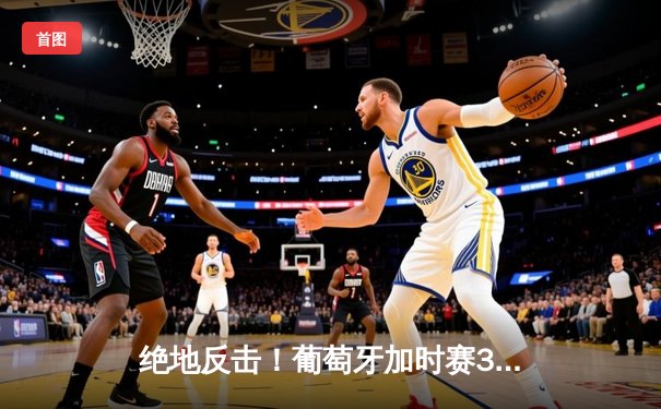 绝地反击！葡萄牙加时赛3-1力克克罗地亚，C罗助攻双响创纪录