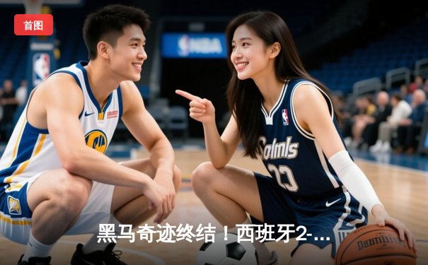 黑马奇迹终结！西班牙2-1力克英格兰，时隔12年再夺欧洲杯