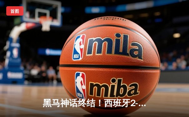 黑马神话终结！西班牙2-1力克英格兰，时隔12年再夺欧洲杯