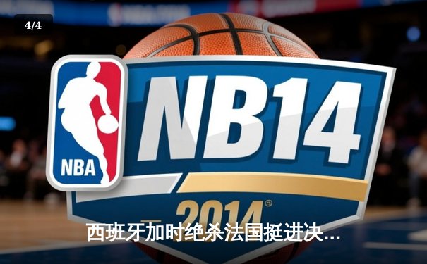 西班牙加时绝杀法国挺进决赛，亚马尔创纪录之夜闪耀慕尼黑 - 4