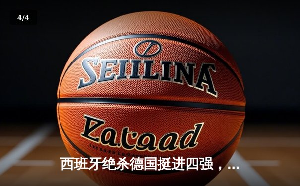 西班牙绝杀德国挺进四强，奥尔默制胜球引发争议 - 4