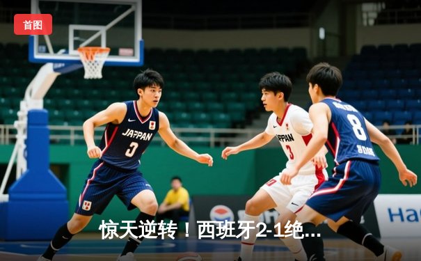 惊天逆转！西班牙2-1绝杀法国夺欧洲杯，亚马尔创历史最年轻进球纪录