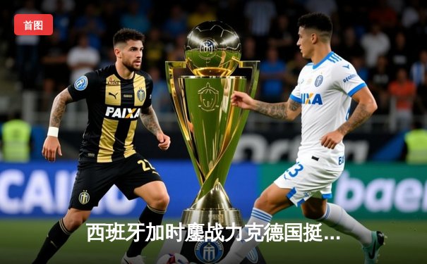 西班牙加时鏖战力克德国挺进四强，青春风暴席卷欧洲杯
