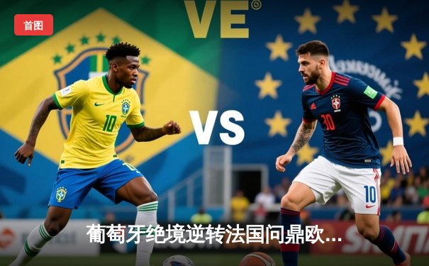 葡萄牙绝境逆转法国问鼎欧洲杯，C罗替补奇兵导演史诗级翻盘