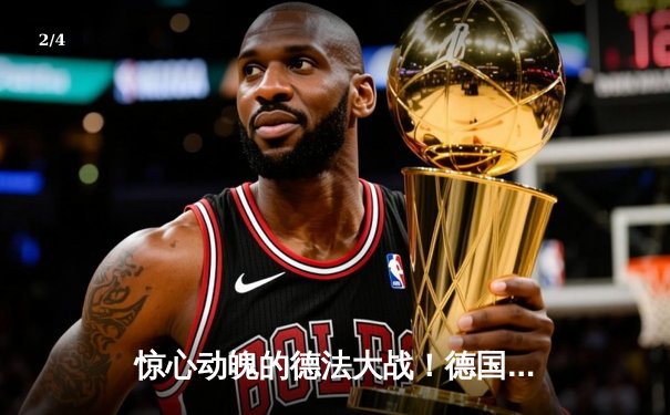 惊心动魄的德法大战！德国队4-3险胜法国，格纳布里绝杀闪耀全场 - 2