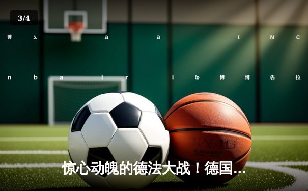 惊心动魄的德法大战！德国队4-3险胜法国，格纳布里绝杀闪耀全场 - 3