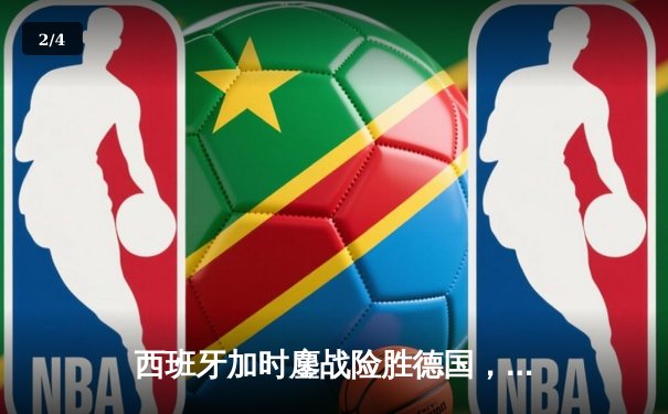 西班牙加时鏖战险胜德国，青春风暴昂首挺进欧洲杯四强 - 2
