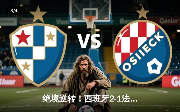 绝境逆转！西班牙2-1法国挺进决赛，亚马尔创纪录，奥尔莫制胜 - 3