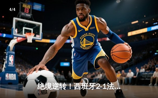 绝境逆转！西班牙2-1法国挺进决赛，亚马尔创纪录，奥尔莫制胜 - 4