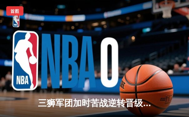 三狮军团加时苦战逆转晋级，凯恩双响救主英格兰2-1斯洛伐克