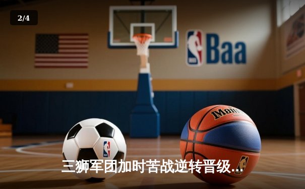 三狮军团加时苦战逆转晋级，凯恩双响救主英格兰2-1斯洛伐克 - 2