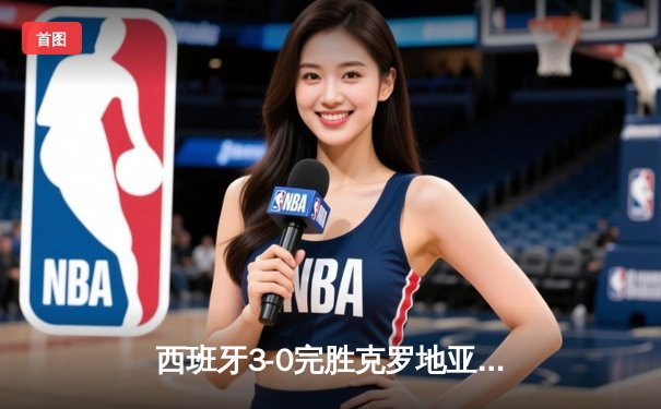 西班牙3-0完胜克罗地亚，青春风暴席卷欧洲杯首秀