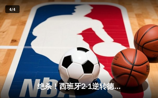 绝杀！西班牙2-1逆转德国挺进四强，亚马尔创纪录闪耀欧洲杯 - 4