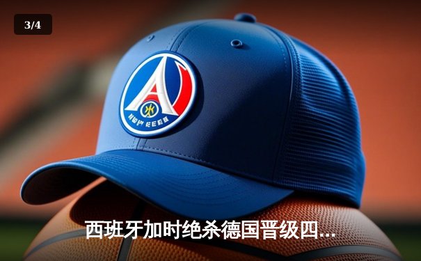 西班牙加时绝杀德国晋级四强，年轻风暴席卷欧洲杯 - 3