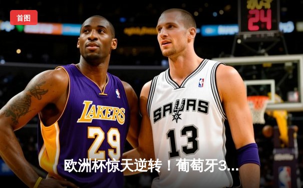 欧洲杯惊天逆转！葡萄牙3-2绝杀法国，C罗梅开二度创历史