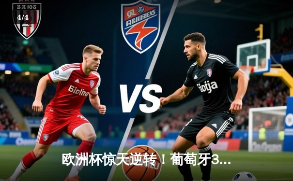 欧洲杯惊天逆转！葡萄牙3-2绝杀法国，C罗梅开二度创历史 - 4