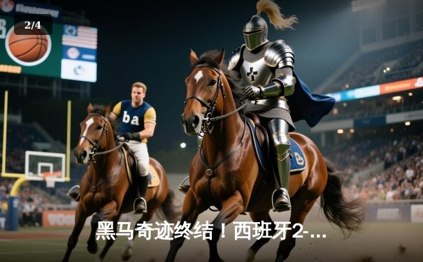 黑马奇迹终结！西班牙2-1力克英格兰，时隔12年再夺欧洲杯 - 2