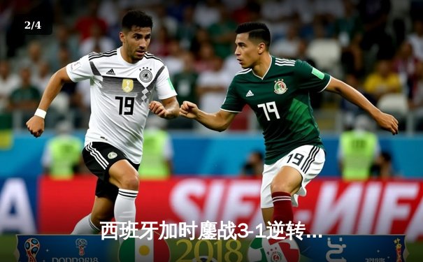西班牙加时鏖战3-1逆转十人德国，时隔12年再进欧洲杯四强 - 2