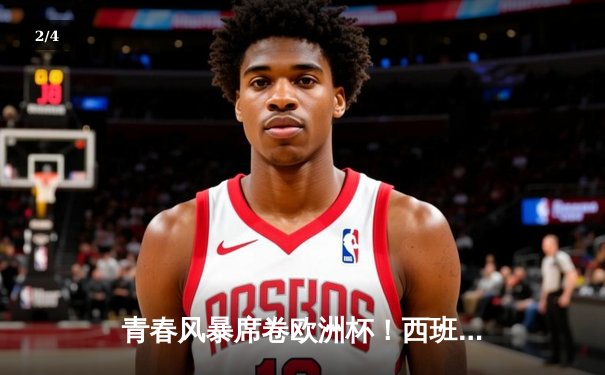 青春风暴席卷欧洲杯！西班牙加时鏖战3-1淘汰法国，亚马尔创历史破纪录 - 2