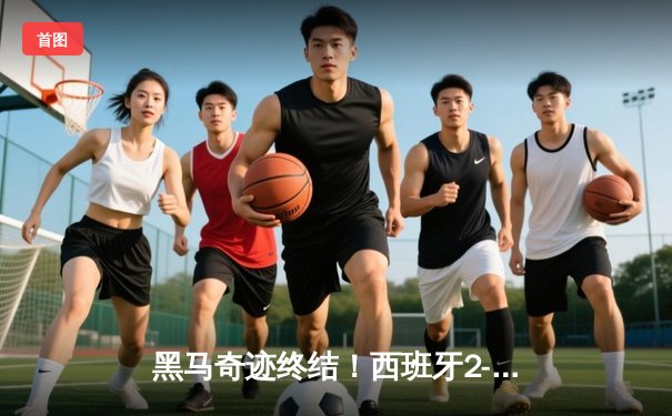 黑马奇迹终结！西班牙2-1绝杀英格兰首度加冕欧洲杯