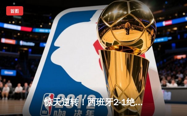 惊天逆转！西班牙2-1绝杀法国挺进欧洲杯决赛，亚马尔创最年轻进球纪录