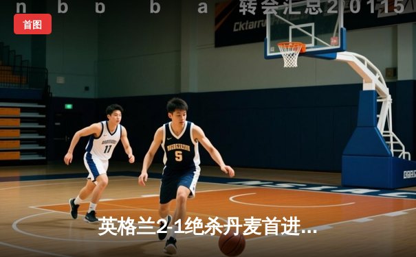英格兰2-1绝杀丹麦首进决赛 凯恩加时点射定乾坤