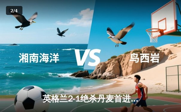 英格兰2-1绝杀丹麦首进决赛 凯恩加时点射定乾坤 - 2
